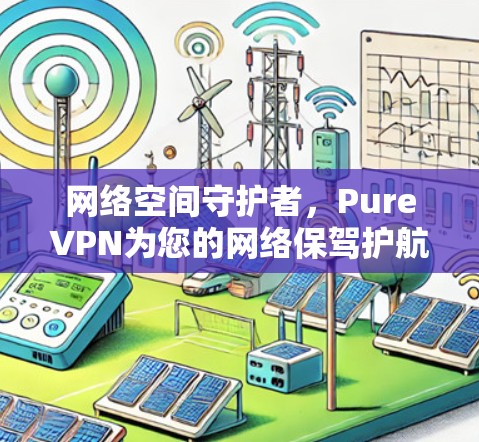 网络空间守护者,PureVPN为您的网络保驾护航 网络空间守护者,PureVPN为您的网络保驾护航