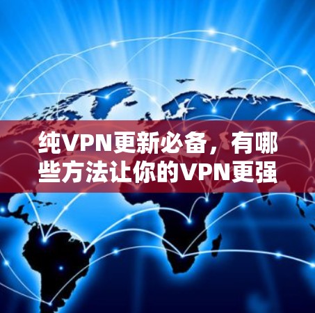 纯VPN更新必备,有哪些方法让你的VPN更强大? 纯VPN更新必备,有哪些方法让你的VPN更强大?