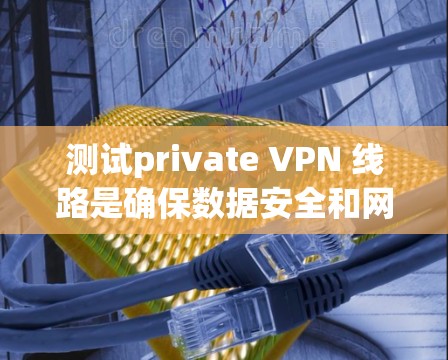 测试private VPN 线路是确保数据安全和网络稳定的重要步骤。以下是一个详细的步骤指南,帮助您顺利完成测试 测试private VPN 线路是确保数据安全和网络稳定的重要步骤。以下是一个详细的步骤指南,帮助您顺利完成测试