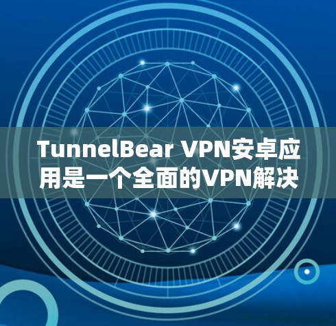 TunnelBear VPN安卓应用是一个全面的VPN解决方案,提供多种加密方式、端到端加密、自动重启、多语言支持、隐私保护、多功能分类及安全提示。以下是详细介绍 TunnelBear VPN安卓应用是一个全面的VPN解决方案,提供多种加密方式、端到端加密、自动重启、多语言支持、隐私保护、多功能分类及安全提示。以下是详细介绍