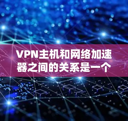 VPN主机和网络加速器之间的关系是一个复杂的问题,涉及多个层面的技术和系统配置。以下是对该问题的分步解释 VPN主机和网络加速器之间的关系是一个复杂的问题,涉及多个层面的技术和系统配置。以下是对该问题的分步解释