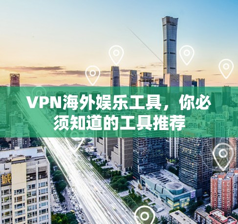 VPN海外娱乐工具,你必须知道的工具推荐 VPN海外娱乐工具,你必须知道的工具推荐