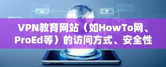 VPN教育网站（如HowTo网、ProEd等）的访问方式、安全性和隐私性是用户需要关心的几个关键点。以下是对这些问题的详细分析