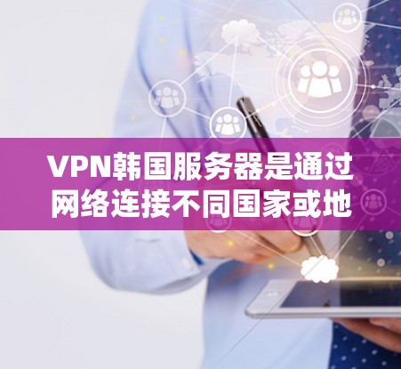 VPN韩国服务器是通过网络连接不同国家或地区的服务器,允许用户访问那些不习惯访问的地方。以下是对VPN韩国服务器的详细指南,包括关键信息和步骤 VPN韩国服务器是通过网络连接不同国家或地区的服务器,允许用户访问那些不习惯访问的地方。以下是对VPN韩国服务器的详细指南,包括关键信息和步骤