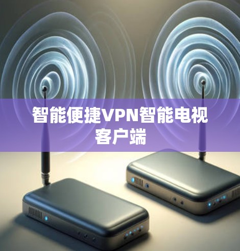 智能便捷VPN智能电视客户端 智能便捷VPN智能电视客户端