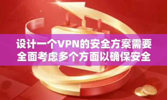 设计一个VPN的安全方案需要全面考虑多个方面以确保安全性。以下是一个详细的安全方案说明 设计一个VPN的安全方案需要全面考虑多个方面以确保安全性。以下是一个详细的安全方案说明