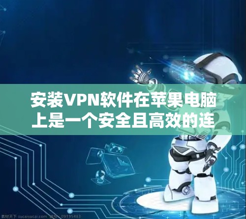 安装VPN软件在苹果电脑上是一个安全且高效的连接方式。以下是详细的步骤和建议,帮助您顺利完成安装 安装VPN软件在苹果电脑上是一个安全且高效的连接方式。以下是详细的步骤和建议,帮助您顺利完成安装