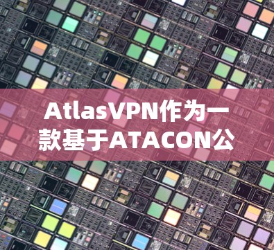 AtlasVPN作为一款基于ATACON公司的多播VPN服务,以其速度和稳定性著称。以下是对AtlasVPN速度的评测 AtlasVPN作为一款基于ATACON公司的多播VPN服务,以其速度和稳定性著称。以下是对AtlasVPN速度的评测