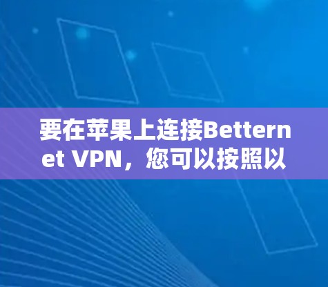 要在苹果上连接Betternet VPN，您可以按照以下步骤操作