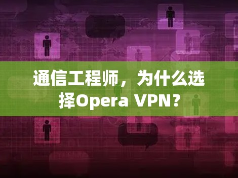通信工程师,为什么选择Opera VPN? 通信工程师,为什么选择Opera VPN?