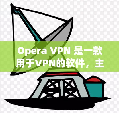 Opera VPN 是一款用于VPN的软件,主要用于在线观看和下载内容。以下是对Opera VPN 的使用体验的详细分析 Opera VPN 是一款用于VPN的软件,主要用于在线观看和下载内容。以下是对Opera VPN 的使用体验的详细分析