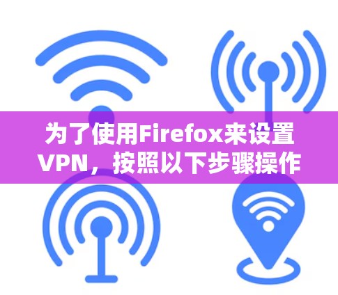 为了使用Firefox来设置VPN,按照以下步骤操作 为了使用Firefox来设置VPN,按照以下步骤操作