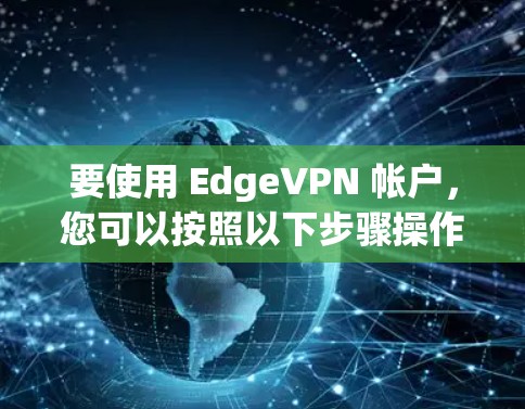 要使用 EdgeVPN 帐户，您可以按照以下步骤操作