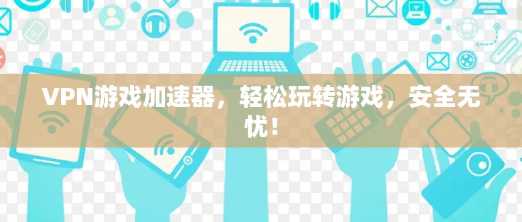 VPN游戏加速器,轻松玩转游戏,安全无忧! VPN游戏加速器,轻松玩转游戏,安全无忧!