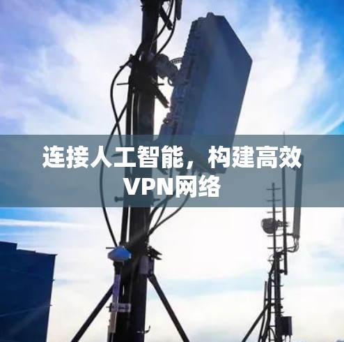 连接人工智能,构建高效VPN网络