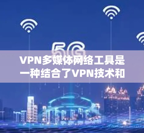 VPN多媒体网络工具是一种结合了VPN技术和多媒体下载工具的系统,旨在让用户方便地通过VPN连接到外部网络,以便下载和观看多媒体内容。以下是对该系统的详细总结 VPN多媒体网络工具是一种结合了VPN技术和多媒体下载工具的系统,旨在让用户方便地通过VPN连接到外部网络,以便下载和观看多媒体内容。以下是对该系统的详细总结