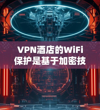 VPN酒店的WiFi保护是基于加密技术的,主要通过加密传输将数据加密,从而在传输过程中保护数据安全。以下是关于VPN酒店WiFi保护的详细说明 VPN酒店的WiFi保护是基于加密技术的,主要通过加密传输将数据加密,从而在传输过程中保护数据安全。以下是关于VPN酒店WiFi保护的详细说明