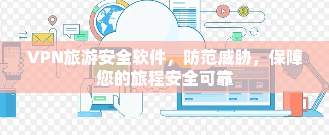 VPN旅游安全软件,防范威胁,保障您的旅程安全可靠