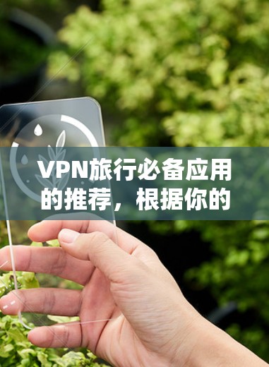 VPN旅行必备应用的推荐,根据你的需求和预算进行选择 VPN旅行必备应用的推荐,根据你的需求和预算进行选择