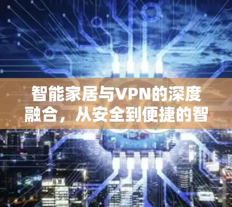 智能家居与VPN的深度融合,从安全到便捷的智能连接