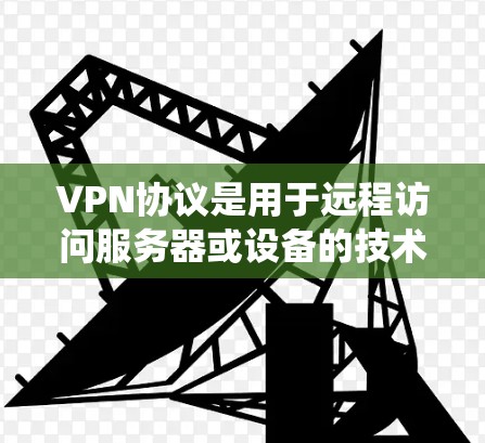 VPN协议是用于远程访问服务器或设备的技术,包括常用协议如POP3、POP3+POP3-L、P2P、SFTP、FTP等。以下是对这些协议的系统学习和分析 VPN协议是用于远程访问服务器或设备的技术,包括常用协议如POP3、POP3+POP3-L、P2P、SFTP、FTP等。以下是对这些协议的系统学习和分析