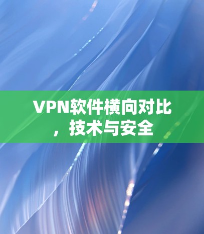 VPN软件横向对比,技术与安全
