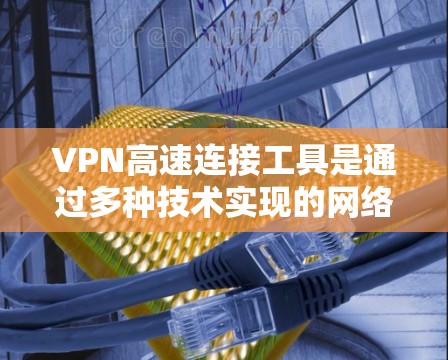 VPN高速连接工具是通过多种技术实现的网络连接,旨在提供高效、安全的网络访问。以下是详细的解决方案 VPN高速连接工具是通过多种技术实现的网络连接,旨在提供高效、安全的网络访问。以下是详细的解决方案