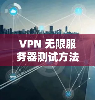VPN 无限服务器测试方法