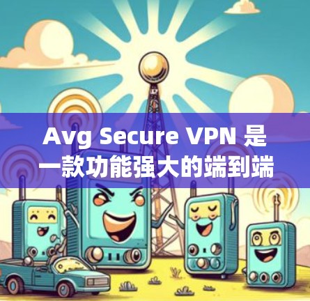 Avg Secure VPN 是一款功能强大的端到端加密VPN工具,支持多语言和多设备,适合需要高安全性的用户。以下是使用 Avg Secure VPN 的方法步骤