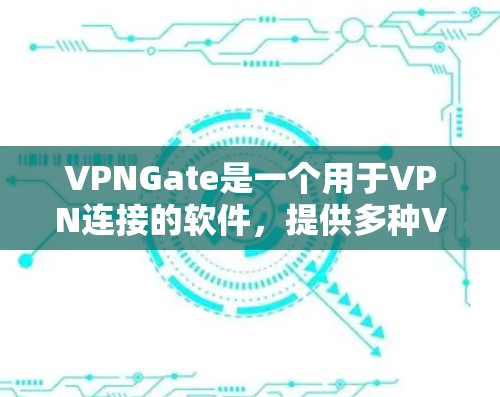 VPNGate是一个用于VPN连接的软件，提供多种VPN服务选项。以下是使用VPNGate的步骤和建议