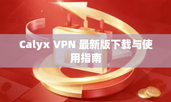 Calyx VPN 最新版下载与使用指南
