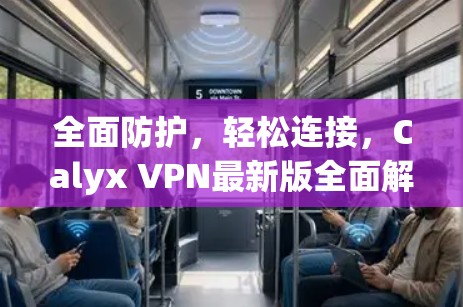 全面防护，轻松连接，Calyx VPN最新版全面解析