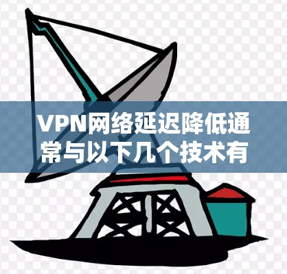 VPN网络延迟降低通常与以下几个技术有关 VPN网络延迟降低通常与以下几个技术有关