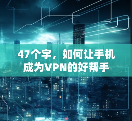 47个字,如何让手机成为VPN的好帮手 47个字,如何让手机成为VPN的好帮手