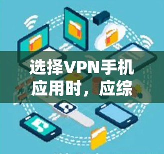 选择VPN手机应用时，应综合考虑多个因素，包括安全性、便携性、价格、界面友好性、设备支持、支持的加密功能以及更新频率等。以下是一些综合考虑后的选择建议