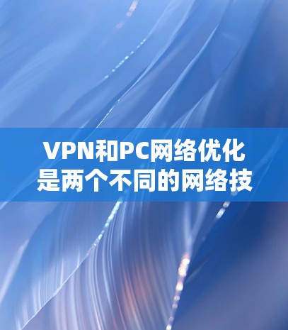 VPN和PC网络优化是两个不同的网络技术,各自有不同的侧重点和应用场景。以下是对这两个技术的详细分析和总结 VPN和PC网络优化是两个不同的网络技术,各自有不同的侧重点和应用场景。以下是对这两个技术的详细分析和总结