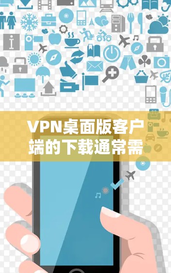 VPN桌面版客户端的下载通常需要在特定平台或网站上进行，以确保安全性和合法性。以下是一些常见的VPN桌面版客户端推荐，供您参考