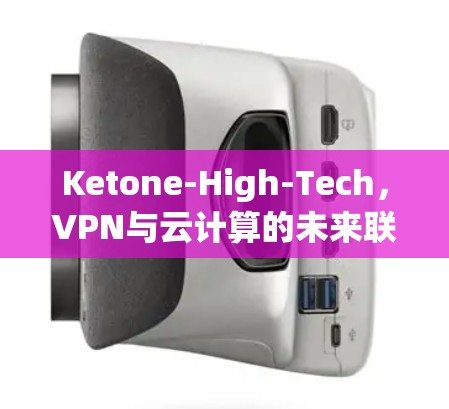 Ketone-High-Tech，VPN与云计算的未来联姻