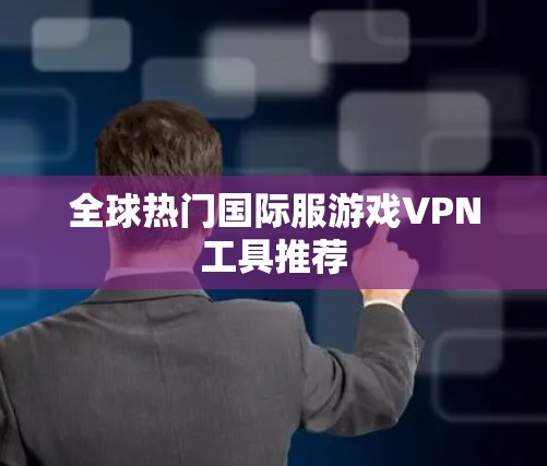全球热门国际服游戏VPN工具推荐