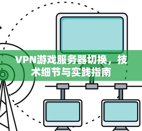 VPN游戏服务器切换,技术细节与实践指南