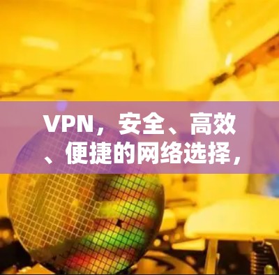 VPN,安全、高效、便捷的网络选择,你值得信赖吗?
