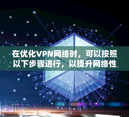 在优化VPN网络时,可以按照以下步骤进行,以提升网络性能和安全性 在优化VPN网络时,可以按照以下步骤进行,以提升网络性能和安全性