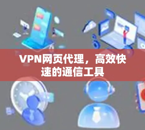 VPN网页代理,高效快速的通信工具 VPN网页代理,高效快速的通信工具