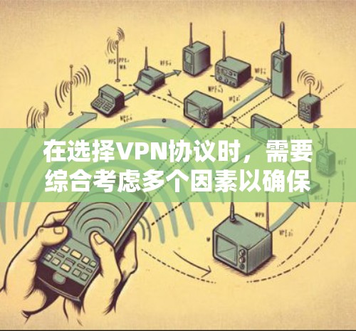 在选择VPN协议时，需要综合考虑多个因素以确保数据的安全和最佳体验。以下是一个结构化的指南，帮助您做出明智的选择