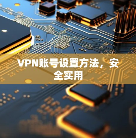 VPN账号设置方法,安全实用 VPN账号设置方法,安全实用