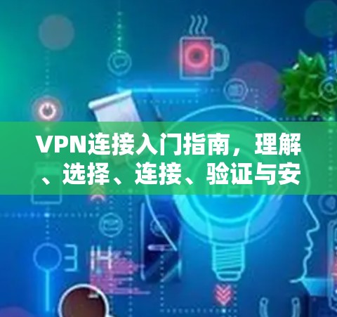 VPN连接入门指南，理解、选择、连接、验证与安全知识