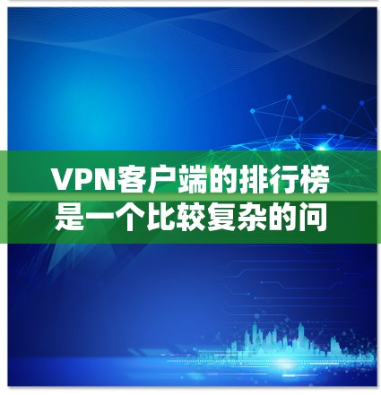 VPN客户端的排行榜是一个比较复杂的问题,因为VPN客户端的排名会受到多种因素的影响,包括应用的用户基础、安全性、用户体验、功能支持等。以下是一些比较知名和受欢迎的VPN客户端,供你参考 VPN客户端的排行榜是一个比较复杂的问题,因为VPN客户端的排名会受到多种因素的影响,包括应用的用户基础、安全性、用户体验、功能支持等。以下是一些比较知名和受欢迎的VPN客户端,供你参考