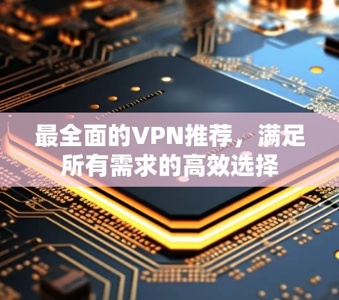 最全面的VPN推荐，满足所有需求的高效选择