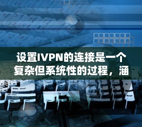 设置IVPN的连接是一个复杂但系统性的过程,涵盖了多个步骤和注意事项。以下是一个逐步指南,帮助你顺利设置IVPN的连接 设置IVPN的连接是一个复杂但系统性的过程,涵盖了多个步骤和注意事项。以下是一个逐步指南,帮助你顺利设置IVPN的连接