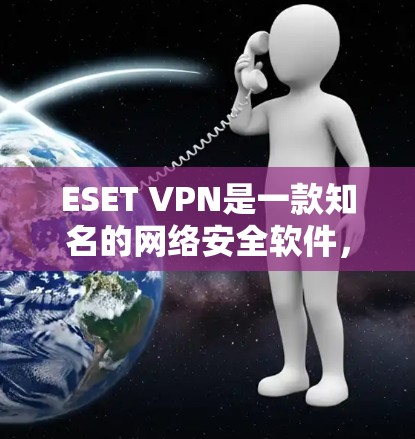 ESET VPN是一款知名的网络安全软件，专为用户提供VPN服务，帮助他们在网络环境中访问互联网，同时保护隐私和安全。以下是关于ESET VPN功能的评测